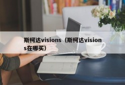 斯柯达visions（斯柯达visions在哪买）