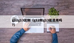 g12g13区别（g12和g13能混用吗?）