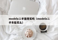 modelx二手值得买吗（modelx二手车能买么）