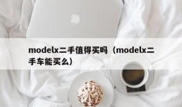 modelx二手值得买吗（modelx二手车能买么）