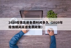 2020疫情高速免费时间多久（2020年疫情期间高速免费政策）