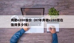 奔驰e280报价（07年奔驰e280现在值得多少钱）