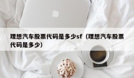 理想汽车股票代码是多少sf（理想汽车股票代码是多少）