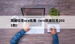 凯迪拉克srx优惠（srx凯迪拉克2021款）