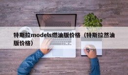 特斯拉models燃油版价格（特斯拉然油版价格）