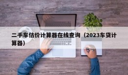 二手车估价计算器在线查询（2023车贷计算器）