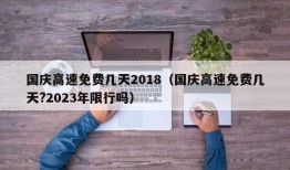 国庆高速免费几天2018（国庆高速免费几天?2023年限行吗）