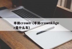 丰田crown（丰田crownkllger是什么车）