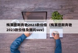 梅赛德斯奔驰2023款价格（梅赛德斯奔驰2023款价格及图片suv）