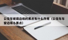 公交车玻璃边缘的黑点有什么作用（公交车车窗边缘小黑点）