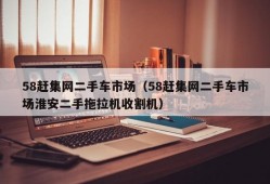 58赶集网二手车市场（58赶集网二手车市场淮安二手拖拉机收割机）