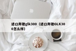 进口奔驰glk300（进口奔驰GLK300怎么样）