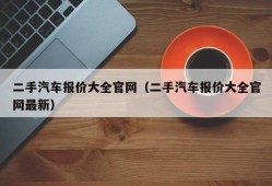 二手汽车报价大全官网（二手汽车报价大全官网最新）