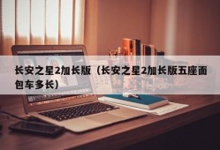 长安之星2加长版（长安之星2加长版五座面包车多长）