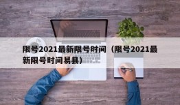 限号2021最新限号时间（限号2021最新限号时间易县）