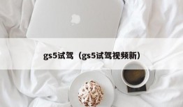 gs5试驾（gs5试驾视频新）