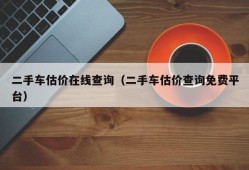 二手车估价在线查询（二手车估价查询免费平台）