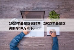 2023年最建议买的车（2023年最建议买的车10万以下）