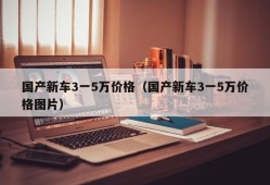 国产新车3一5万价格（国产新车3一5万价格图片）