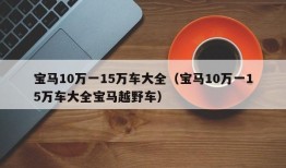 宝马10万一15万车大全（宝马10万一15万车大全宝马越野车）