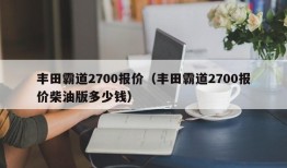 丰田霸道2700报价（丰田霸道2700报价柴油版多少钱）