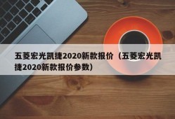 五菱宏光凯捷2020新款报价（五菱宏光凯捷2020新款报价参数）