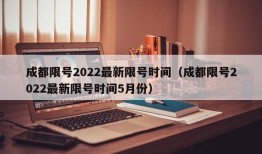 成都限号2022最新限号时间（成都限号2022最新限号时间5月份）