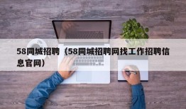 58同城招聘（58同城招聘网找工作招聘信息官网）