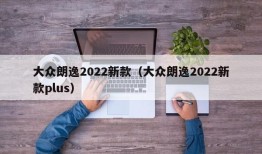 大众朗逸2022新款（大众朗逸2022新款plus）