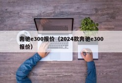 奔驰e300报价（2024款奔驰e300报价）