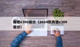 奔驰e300报价（2024款奔驰e300报价）