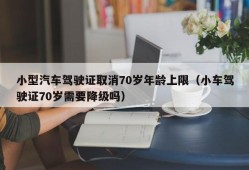 小型汽车驾驶证取消70岁年龄上限（小车驾驶证70岁需要降级吗）