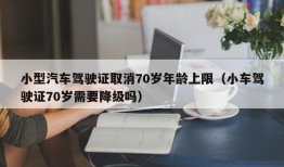 小型汽车驾驶证取消70岁年龄上限（小车驾驶证70岁需要降级吗）