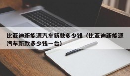 比亚迪新能源汽车新款多少钱（比亚迪新能源汽车新款多少钱一台）