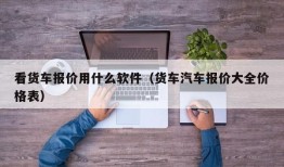 看货车报价用什么软件（货车汽车报价大全价格表）