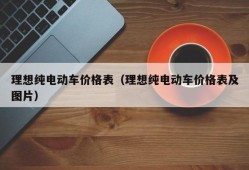 理想纯电动车价格表（理想纯电动车价格表及图片）