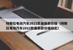 特斯拉电动汽车2022款最新款价格（特斯拉电动汽车2022款最新款价格标志）