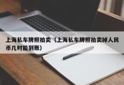 上海私车牌照拍卖（上海私车牌照拍卖掉人民币几时能到账）