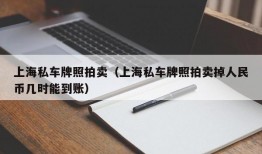 上海私车牌照拍卖（上海私车牌照拍卖掉人民币几时能到账）