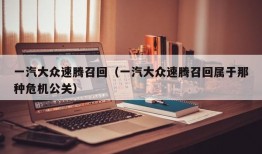 一汽大众速腾召回（一汽大众速腾召回属于那种危机公关）