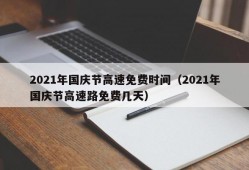 2021年国庆节高速免费时间（2021年国庆节高速路免费几天）