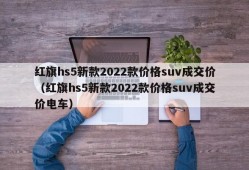 红旗hs5新款2022款价格suv成交价（红旗hs5新款2022款价格suv成交价电车）