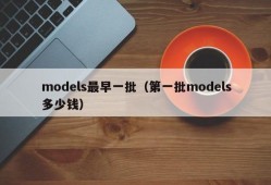 models最早一批（第一批models多少钱）