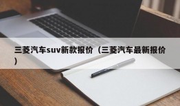 三菱汽车suv新款报价（三菱汽车最新报价）