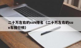 二十万左右的suv排名（二十万左右的suv车排行榜）