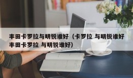 丰田卡罗拉与明锐谁好（卡罗拉 与明锐谁好丰田卡罗拉 与明锐谁好）