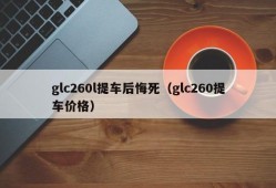 glc260l提车后悔死（glc260提车价格）