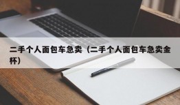 二手个人面包车急卖（二手个人面包车急卖金杯）