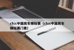 ctcc中国房车锦标赛（ctcc中国房车锦标赛门票）