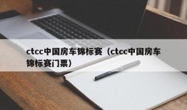 ctcc中国房车锦标赛（ctcc中国房车锦标赛门票）